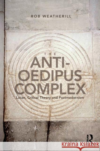 The Anti-Oedipus Complex: Lacan, Postmodernism and Philosophy Weatherill, Rob 9781138692350 Routledge