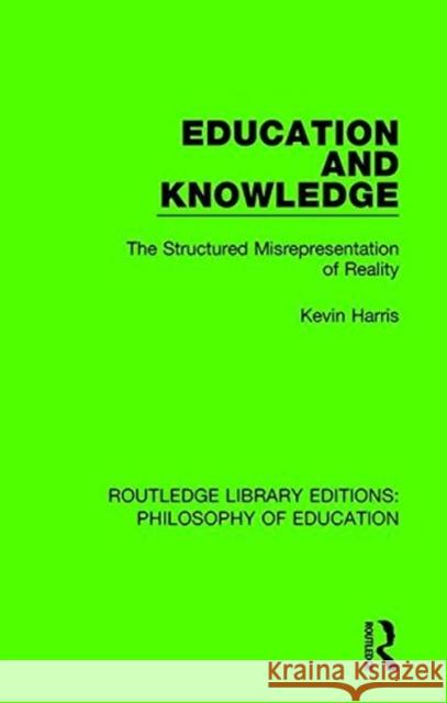 Education and Knowledge: The Structured Misrepresentation of Reality HARRIS 9781138694132