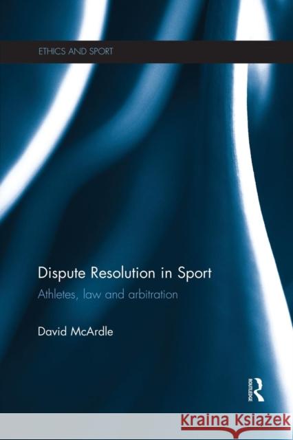 Dispute Resolution in Sport: Athletes, Law and Arbitration David McArdle 9781138695191 Routledge