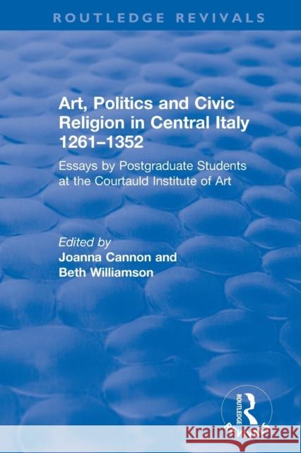 Art, Politics and Civic Religion in Central Italy, 1261-1352: Essays by Postgraduate Students at the Courtauld Institute of Art Beth Williamson Joanna Cannon 9781138702578