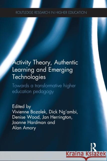 Activity Theory, Authentic Learning and Emerging Technologies: Towards a Transformative Higher Education Pedagogy Vivienne Bozalek Dick N Denise Wood 9781138703094