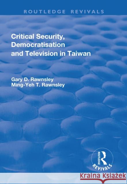 Critical Security, Democratisation and Television in Taiwan Gary D. Rawnsley, Ming-Yeh Rawnsley 9781138706279