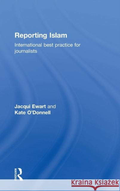 Reporting Islam: International Best Practice for Journalists Jacqui Ewart Kate O'Donnell 9781138709331 Routledge
