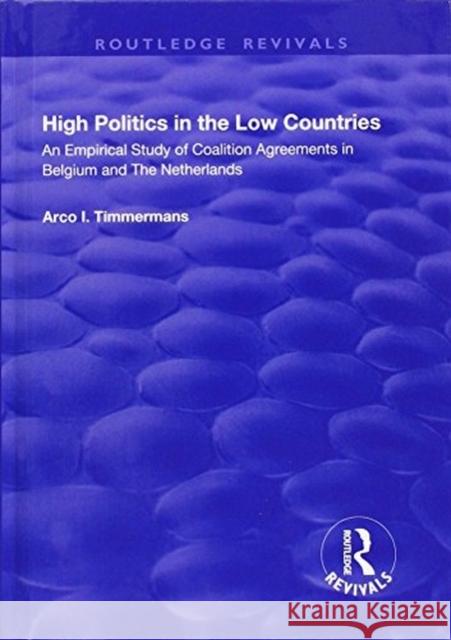 High Politics in the Low Countries: An Empirical Study of Coalition Agreements in Belgium and the Netherlands TIMMERMANS 9781138709874