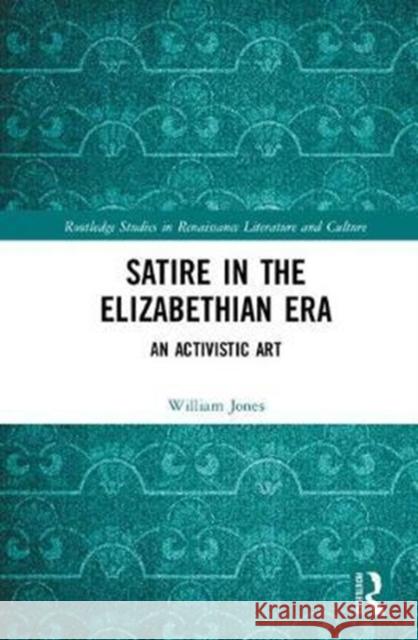 Satire in the Elizabethan Era: An Activistic Art William Jones 9781138710221