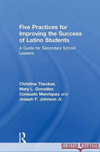 Five Practices for Improving the Success of Latino Students: A Guide for Secondary School Leaders Mary L. Gonzalez Consuelo Manriquez Joseph F. Johnso 9781138713604