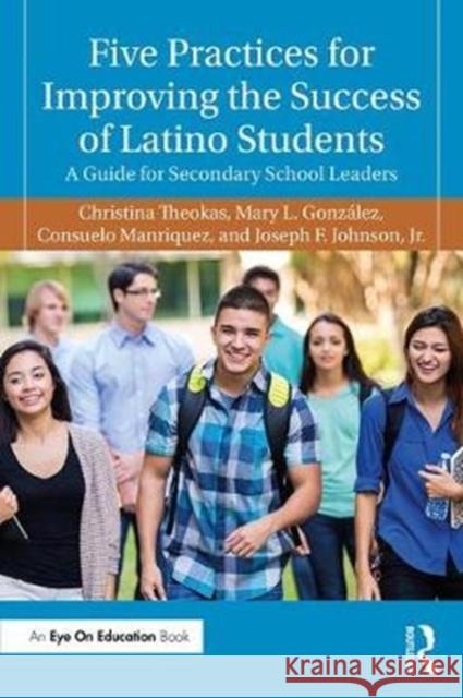 Five Practices for Improving the Success of Latino Students: A Guide for Secondary School Leaders Mary L. Gonzalez Consuelo Manriquez Joseph F. Johnso 9781138713611 Routledge