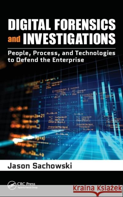 Digital Forensics and Investigations: People, Process, and Technologies to Defend the Enterprise Jason Sachowski 9781138720930 CRC Press