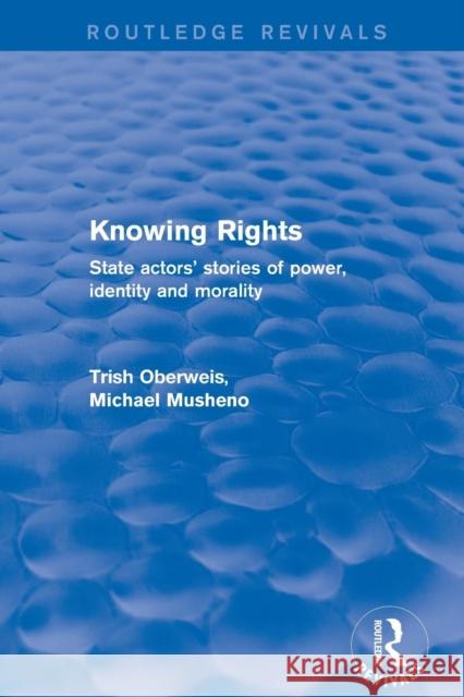 Revival: Knowing Rights (2001): State Actors' Stories of Power, Identity and Morality Oberweis, Trish 9781138722767