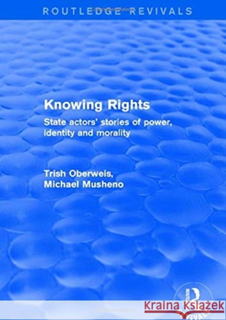 Revival: Knowing Rights (2001): State Actors' Stories of Power, Identity and Morality Trish Oberweis Michael Musheno 9781138722774