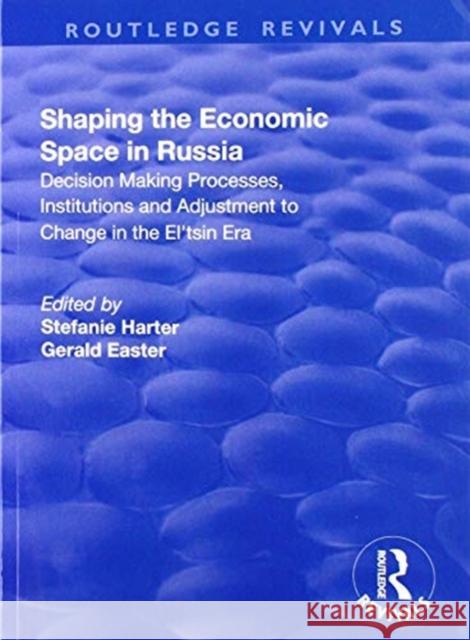 Shaping the Economic Space in Russia: Decision Making Processes, Institutions and Adjustment to Change in the El'tsin Era: Decision Making Processes, Harter, Stefanie 9781138724013
