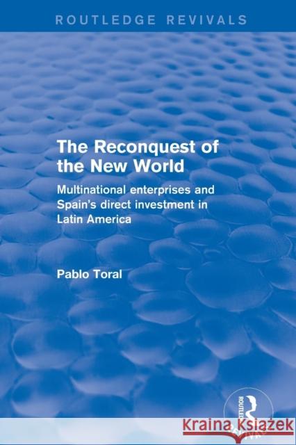 Revival: The Reconquest of the New World (2001): Multinational Enterprises and Spain's Direct Investment in Latin America Pablo Toral   9781138725195 Routledge
