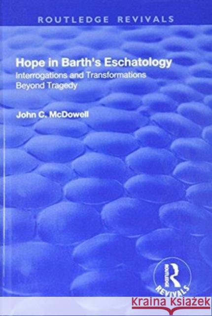 Hope in Barth's Eschatology: Interrogations and Transformations Beyond Tragedy John C. McDowell 9781138728288