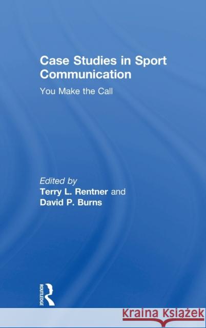 Case Studies in Sport Communication: You Make the Call Terry Rentner David Burns 9781138729520