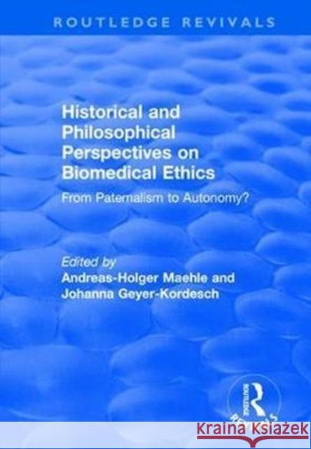 Historical and Philosophical Perspectives on Biomedical Ethics: From Paternalism to Autonomy?: From Paternalism to Autonomy? Andreas-Holger Maehle Johanna Geyer-Kordesch 9781138735040
