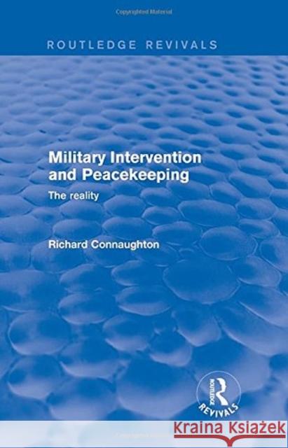 Revival: Military Intervention and Peacekeeping: The Reality (2001): The Reality Connaughton, Richard 9781138736917