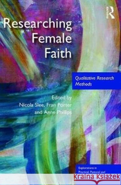 Researching Female Faith: Qualitative Research Methods Nicola Slee Fran Porter Anne Phillips 9781138737372