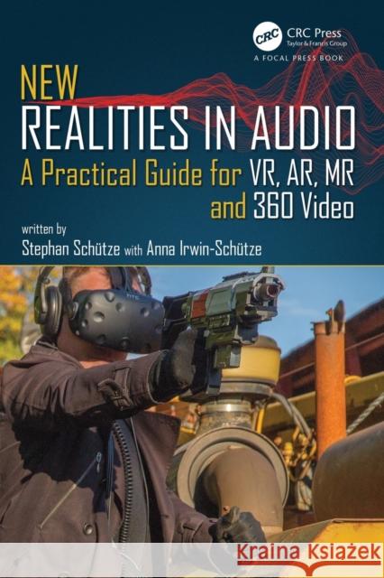 New Realities in Audio: A Practical Guide for Vr, Ar, MR and 360 Video. Stephan Schutze Anna Irwin-Schutze 9781138740815 CRC Press