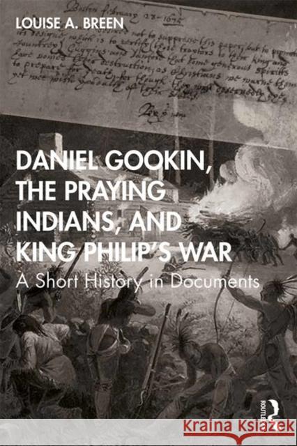 Daniel Gookin, the Praying Indians, and King Philip's War: A Short History in Documents Breen, Louise 9781138745322 Routledge