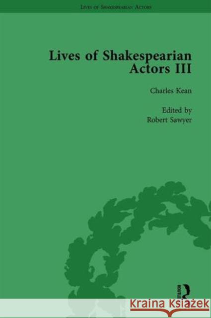 Lives of Shakespearian Actors, Part III, Volume 1: Charles Kean, Samuel Phelps and William Charles Macready by Their Contemporaries Gail Marshall Tetsuo Kishi Richard Foulkes 9781138754362 Routledge