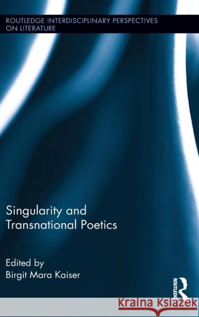 Singularity and Transnational Poetics Birgit M. Kaiser Birgit Mara Kaiser 9781138775787 Routledge