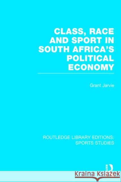Class, Race and Sport in South Africa's Political Economy (Rle Sports Studies) Jarvie, Grant 9781138776326