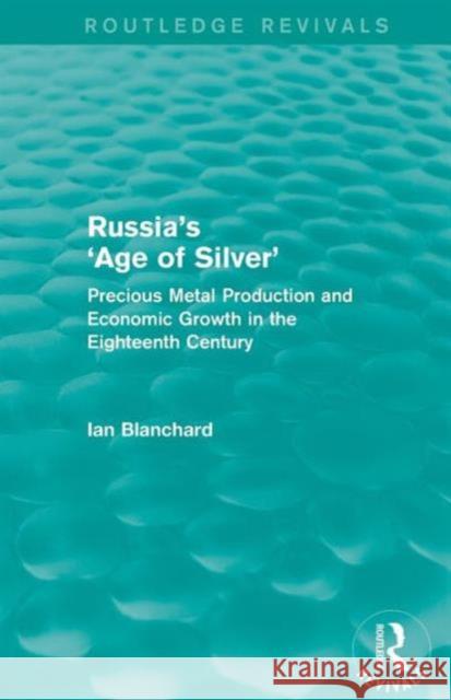 Russia's 'Age of Silver' (Routledge Revivals): Precious-Metal Production and Economic Growth in the Eighteenth Century Blanchard, Ian 9781138777972 Taylor and Francis