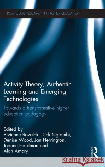 Activity Theory, Authentic Learning and Emerging Technologies: Towards a Transformative Higher Education Pedagogy Vivienne Bozalek Dick N Denise Wood 9781138778597 Routledge