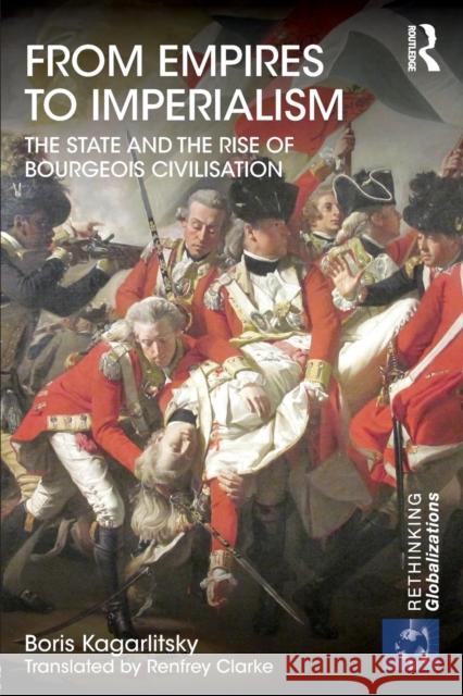 From Empires to Imperialism: The State and the Rise of Bourgeois Civilisation Kagarlitsky, Boris 9781138778856 Routledge