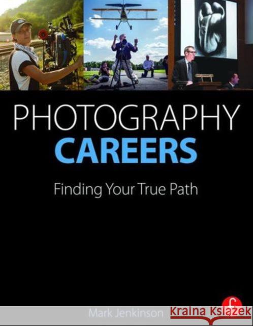 Photography Careers: Finding Your True Path Mark Jenkinson 9781138780293 Focal Press