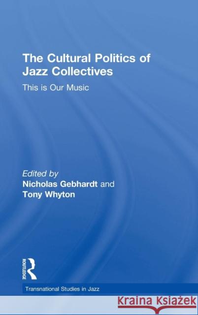 The Cultural Politics of Jazz Collectives: This Is Our Music Gebhardt, Nicholas 9781138780620 Routledge
