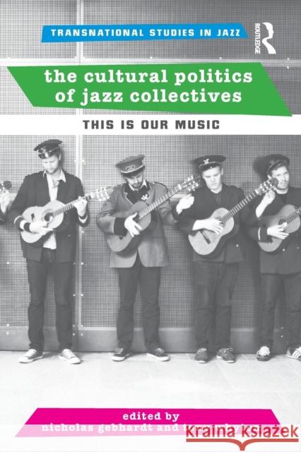 The Cultural Politics of Jazz Collectives: This Is Our Music Gebhardt, Nicholas 9781138780637 Routledge