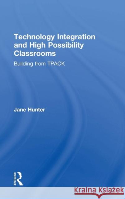 Technology Integration and High Possibility Classrooms: Building from Tpack Hunter, Jane 9781138781320