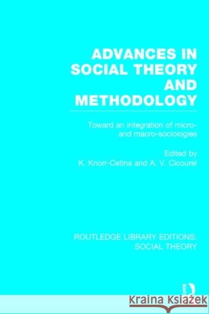 Advances in Social Theory and Methodology (Rle Social Theory): Toward an Integration of Micro- And Macro-Sociologies Cetina, Karin Knorr 9781138781993 Routledge