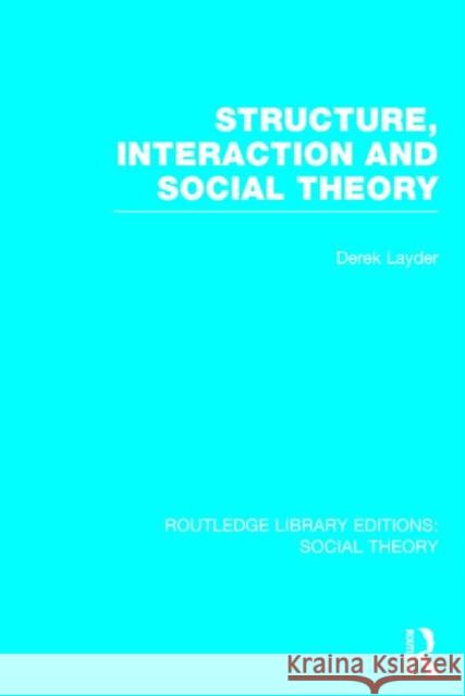 Structure, Interaction and Social Theory Derek Layder 9781138782600
