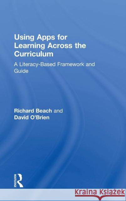 Using Apps for Learning Across the Curriculum: A Literacy-Based Framework and Guide Richard Beach David O'Brien 9781138782624 Routledge
