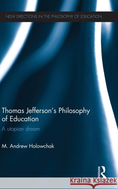 Thomas Jefferson's Philosophy of Education: A utopian dream Holowchak, M. Andrew 9781138787452 Routledge