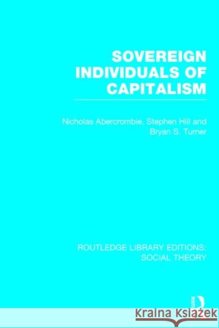 Sovereign Individuals of Capitalism (Rle Social Theory) Bryan S. Turner Nicholas Abercrombie Stephen Hill 9781138788015