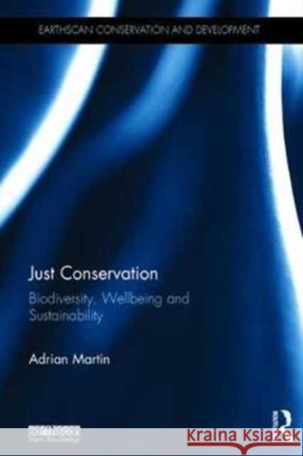 Just Conservation: Biodiversity, Wellbeing and Sustainability Adrian Martin 9781138788589 Taylor & Francis Group