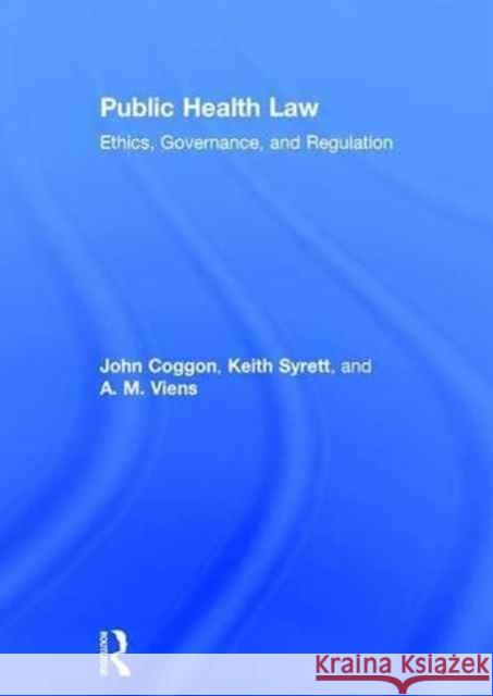 Public Health Law: Ethics, Governance, and Regulation John Coggon Keith Syrett A. M. Viens 9781138790759 Taylor and Francis