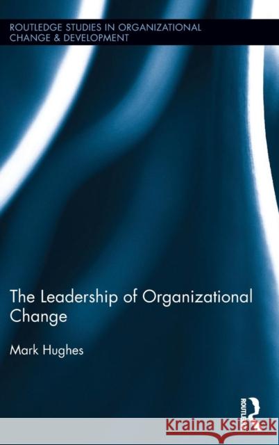 The Leadership of Organizational Change Mark Hughes   9781138791770
