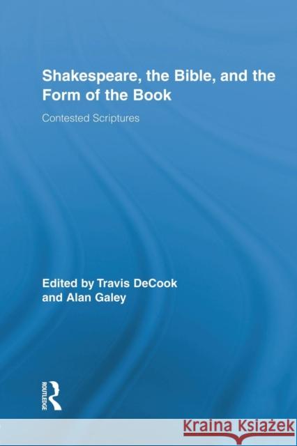 Shakespeare, the Bible, and the Form of the Book: Contested Scriptures Travis Decook Alan Galey 9781138793750 Routledge