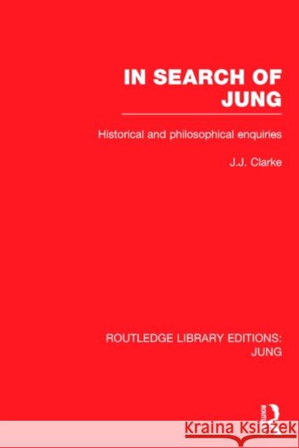 In Search of Jung (Rle: Jung): Historical and Philosophical Enquiries J. J. Clarke   9781138794740 Taylor and Francis