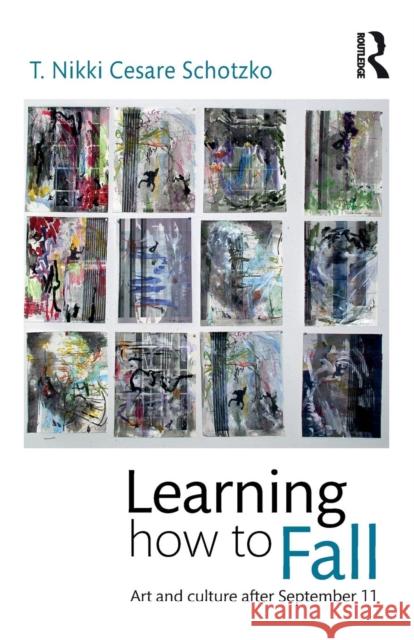 Learning How to Fall: Art and Culture After September 11 T Nikki Cesare Schotzko 9781138796898 Taylor & Francis