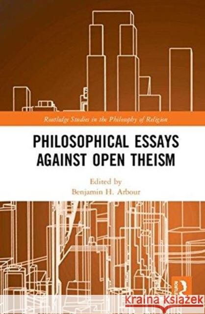Philosophical Essays Against Open Theism Benjamin H. Arbour Kevin Timpe 9781138799998 Routledge