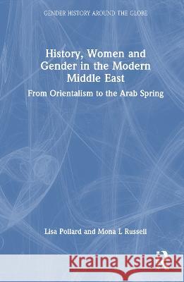 History, Women and Gender in the Modern Middle East: From Orientalism to the Arab Spring Lisa Pollard, Mona L. Russell 9781138800366