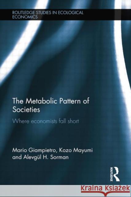 The Metabolic Pattern of Societies: Where Economists Fall Short Mario Giampietro Kozo Mayumi AlevgÃ¼l H. Sorman 9781138802926