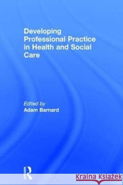 Developing Professional Practice in Health and Social Care Adam Barnard 9781138806719 Routledge