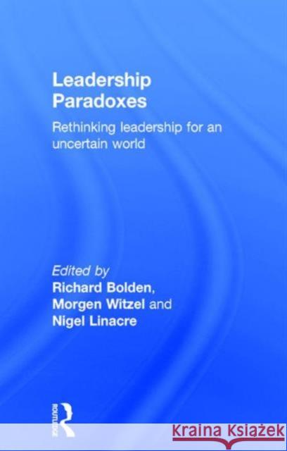 Leadership Paradoxes: Rethinking Leadership for an Uncertain World Richard Bolden Morgen Witzel Nigel Linacre 9781138807112 Routledge