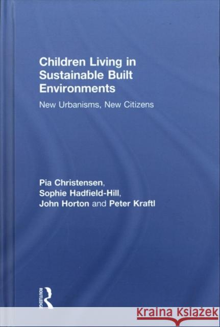 Children Living in Sustainable Built Environments: New Urbanisms, New Citizens Pia Christensen Peter Kraftl John Horton 9781138809390